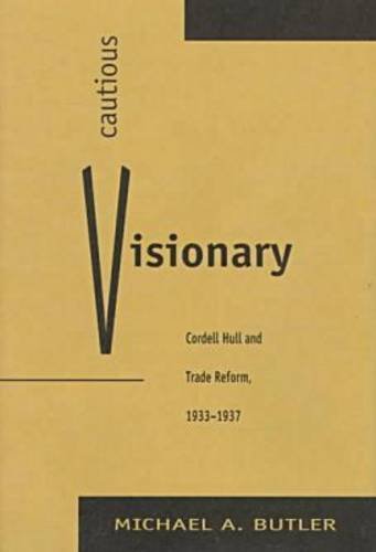 Cautious Visionary: Cordell Hull and Trade Reform, 1933-1937 (American Diplomatic History S)