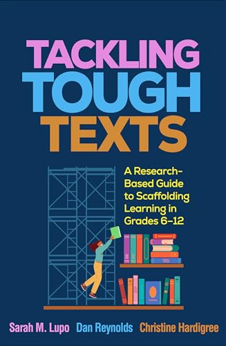 Tackling Tough Texts: A Research-Based Guide to Scaffolding Learning in Grades 6–12