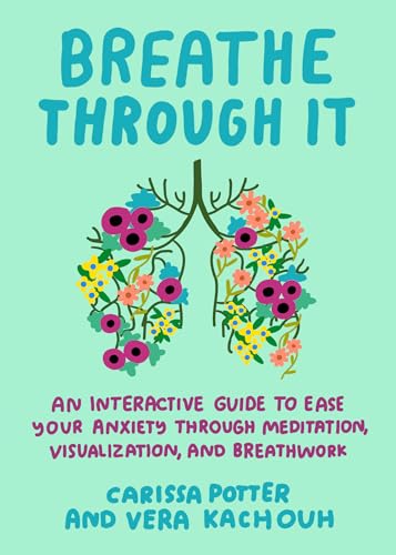 Breathe Through It: An Interactive Guide to Ease Your Anxiety Through Meditation, Visualization, and Breathwork
