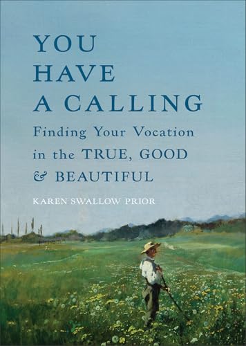You Have a Calling: Finding Your Vocation in the True, Good, and Beautiful (How to Discover and Fulfill the Callings That Unfold Throughout Your Life)
