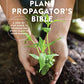 The Plant Propagator's Bible: A Step-by-Step Guide to Propagating Every Plant in Your Garden
