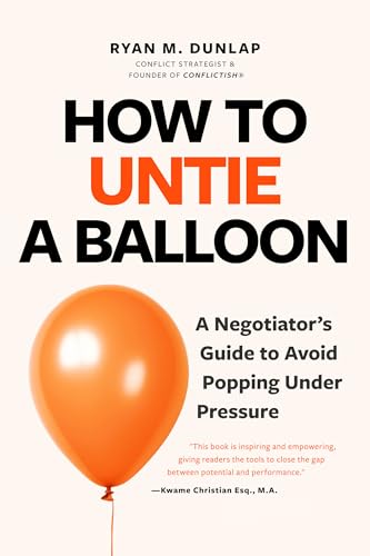 How to Untie a Balloon: A Negotiator's Guide to Avoid Popping Under Pressure (How to Avoid Conflict)