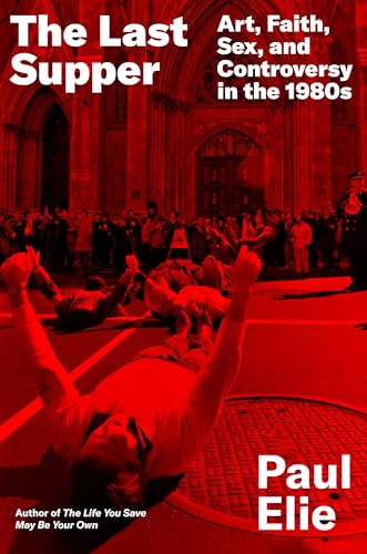 The Last Supper: Art, Faith, Sex, and Controversy in the 1980s