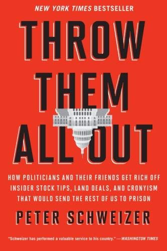 Throw Them All Out: How Politicians and Their Friends Get Rich Off Insider Stock Tips, Land Deals, and Cronyism That Would Send the Rest of us to Prison