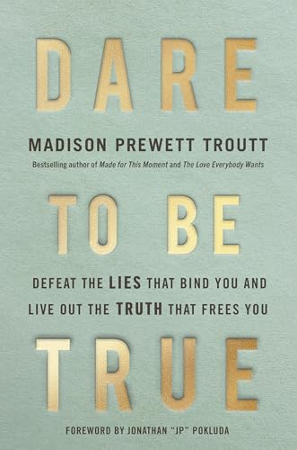 Dare to Be True: Defeat the Lies That Bind You and Live Out the Truth That Frees You