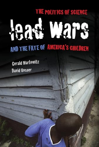 Lead Wars: The Politics of Science and the Fate of America's Children (California/Milbank Books on Health and the Public) (Volume 24)