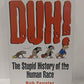 Duh! The Stupid History of the Human Race