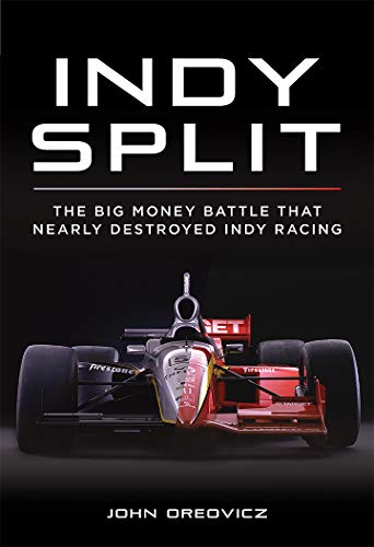 Indy Split: The Big Money Battle that Nearly Destroyed Indy Racing