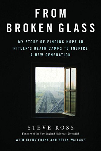 From Broken Glass: My Story of Finding Hope in Hitlers Death Camps to Inspire a New Generation