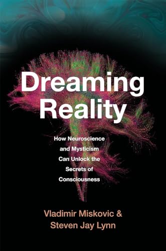 Dreaming Reality: How Neuroscience and Mysticism Can Unlock the Secrets of Consciousness