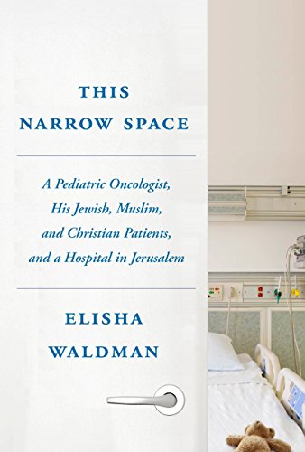 This Narrow Space: A Pediatric Oncologist, His Jewish, Muslim, and Christian Patients, and a Hospital in Jerusalem