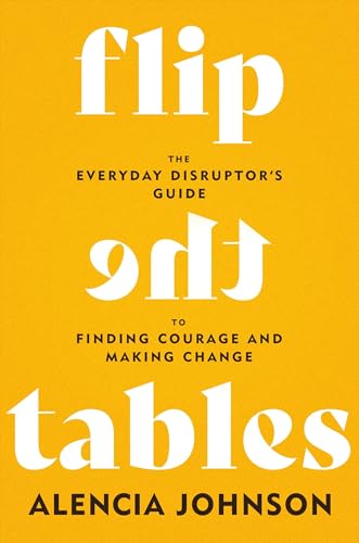 Flip the Tables: The Everyday Disruptor’s Guide to Finding Courage and Making Change
