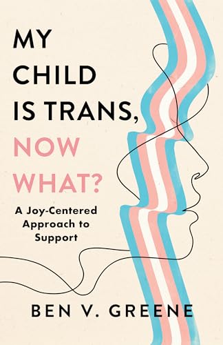 My Child Is Trans, Now What?: A Joy-Centered Approach to Support
