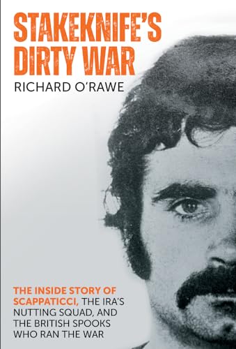 Stakeknife's Dirty War: The Inside Story of Scappaticci, the IRA’s Nutting Squad, and the British Spooks who Ran the War