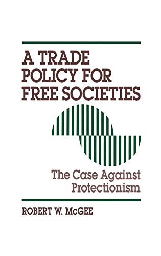 A Trade Policy for Free Societies: The Case Against Protectionism