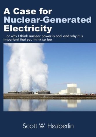 A Case for Nuclear-Generated Electricity: (Or Why I Think Nuclear Power Is Cool and Why It Is Important That You Think So Too)