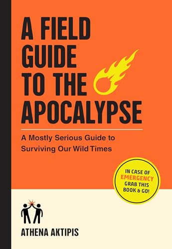 A Field Guide to the Apocalypse: A Mostly Serious Guide to Surviving Our Wild Times