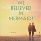 When We Believed in Mermaids: A Novel
