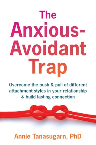 The Anxious-Avoidant Trap: Overcome the Push and Pull of Different Attachment Styles in Your Relationship and Build Lasting Connection
