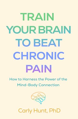 Train Your Brain to Beat Chronic Pain: How to Harness the Power of the Mind-Body Connection