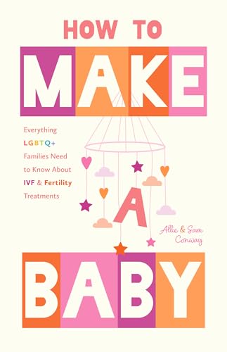 How to Make a Baby: Everything LGBTQ+ Families Need to Know About IVF and Fertility Treatments (Motherhood, Fertility Book)