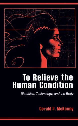 To Relieve the Human Condition: Bioethics, Technology, and the Body