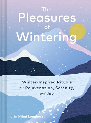 The Pleasures of Wintering: Winter-Inspired Rituals for Rejuvenation, Serenity, and Joy