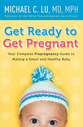 Get Ready to Get Pregnant: Your Complete Prepregnancy Guide to Making a Smart and Healthy Baby