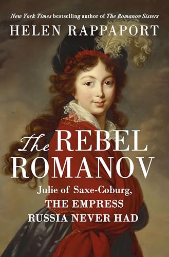 The Rebel Romanov: Julie of Saxe-Coburg, the Empress Russia Never Had