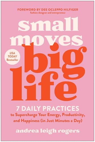 Small Moves, Big Life: 7 Daily Practices to Supercharge Your Energy, Productivity, and Happiness (in Just Minutes a Day)