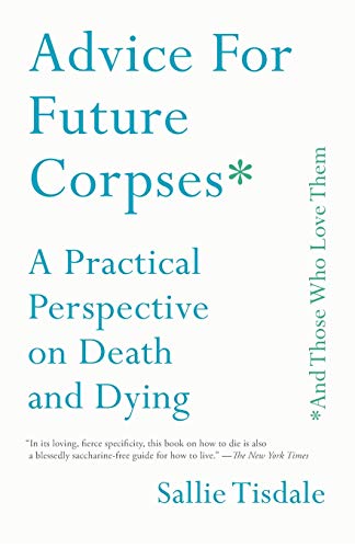 Advice for Future Corpses (and Those Who Love Them): A Practical Perspective on Death and Dying