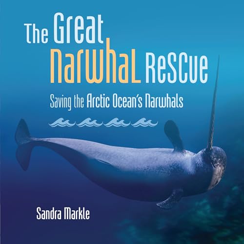 The Great Narwhal Rescue: Saving the Arctic Ocean's Narwhals (Sandra Markle's Science Discoveries)