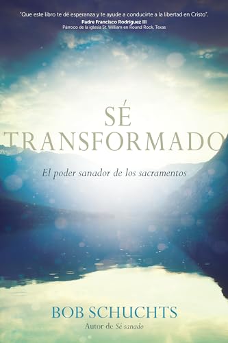 Sé transformado: El poder sanador de los sacramentos (Spanish Edition)