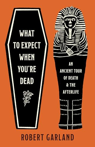 What to Expect When You're Dead: An Ancient Tour of Death and the Afterlife