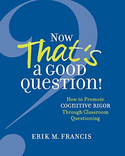 Now That's a Good Question!: How to Promote Cognitive Rigor Through Classroom Questioning