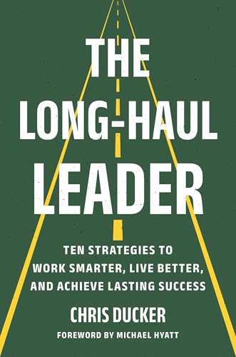 The Long-Haul Leader: Ten Strategies to Work Smarter, Live Better, and Achieve Lasting Success