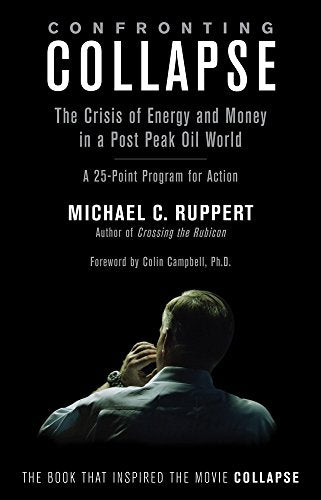 Confronting Collapse: The Crisis of Energy and Money in a Post Peak Oil World