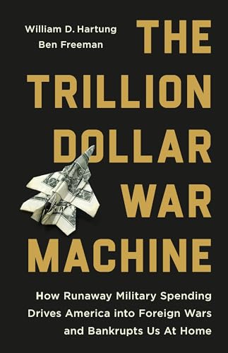 The Trillion Dollar War Machine: How Runaway Military Spending Drives America into Foreign Wars and Bankrupts Us at Home