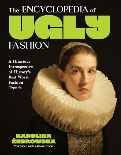 The Encyclopedia of Ugly Fashion: A Hilarious Introspective of History’s Best Worst Fashion Trends