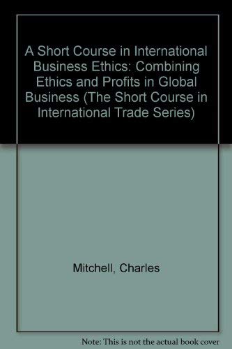 A Short Course in International Business Ethics: Combining Ethics and Profits in Global Business (The Short Course in International Trade Series)