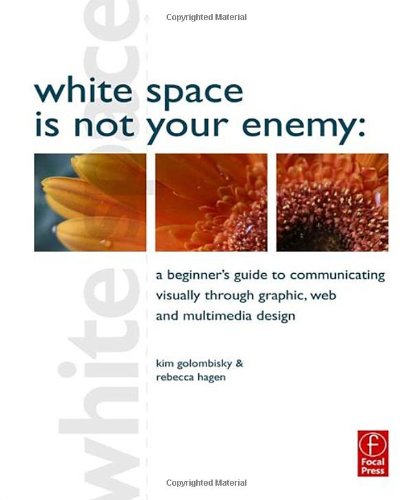 White Space is Not Your Enemy: A Beginner's Guide to Communicating Visually through Graphic, Web and Multimedia Design