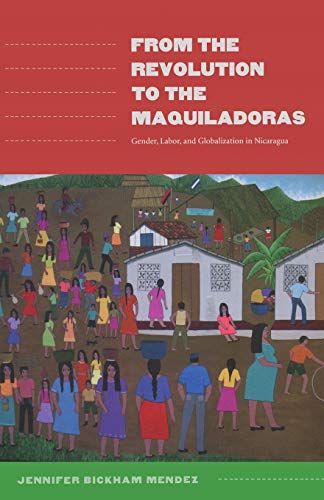 From the Revolution to the Maquiladoras: Gender, Labor, and Globalization in Nicaragua (American Encounters/Global Interactions)