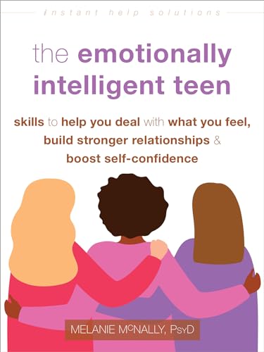 The Emotionally Intelligent Teen: Skills to Help You Deal with What You Feel, Build Stronger Relationships, and Boost Self-Confidence (The Instant Help Solutions Series)