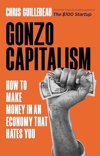 Gonzo Capitalism: How to Make Money in An Economy That Hates You