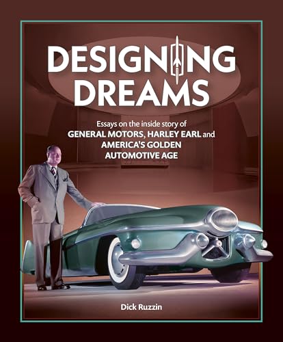 Designing Dreams: Essays on the inside story of GM, Harley Earl and America's Golden Automotive Age