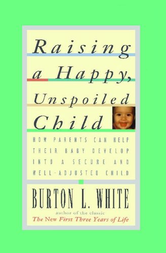 Raising a Happy, Unspoiled Child (How Parents Can Help Their Baby Develop Into a Secure and We)