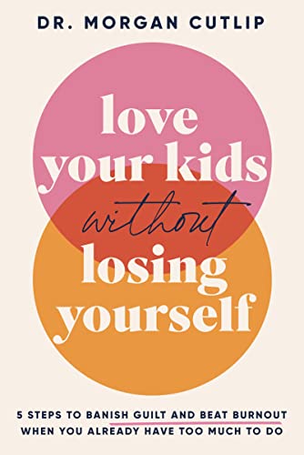 Love Your Kids Without Losing Yourself: 5 Steps for Busy Moms to Banish Guilt and Finally Beat Burnout