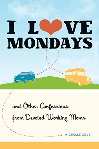 I Love Mondays: And Other Confessions from Devoted Working Moms