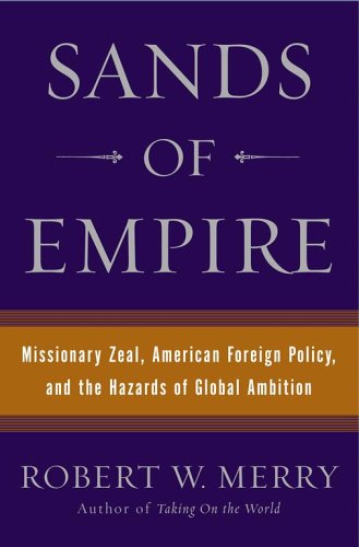 Sands of Empire: Missionary Zeal, American Foreign Policy, and the Hazards of Global Ambition