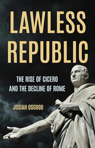 Lawless Republic: The Rise of Cicero and the Decline of Rome